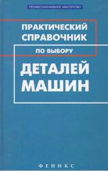 Практический справочник по выбору деталей машин, Гранкин М.Г., 2011 Практический справочник по выбору деталей машин, Гранкин М.Г., 2011